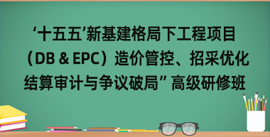 ‘十五五’新基建格局下工程项目造价管控、招采优化、结算审计与争议破局”高级研修班